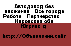 Автодоход без вложений - Все города Работа » Партнёрство   . Кировская обл.,Югрино д.